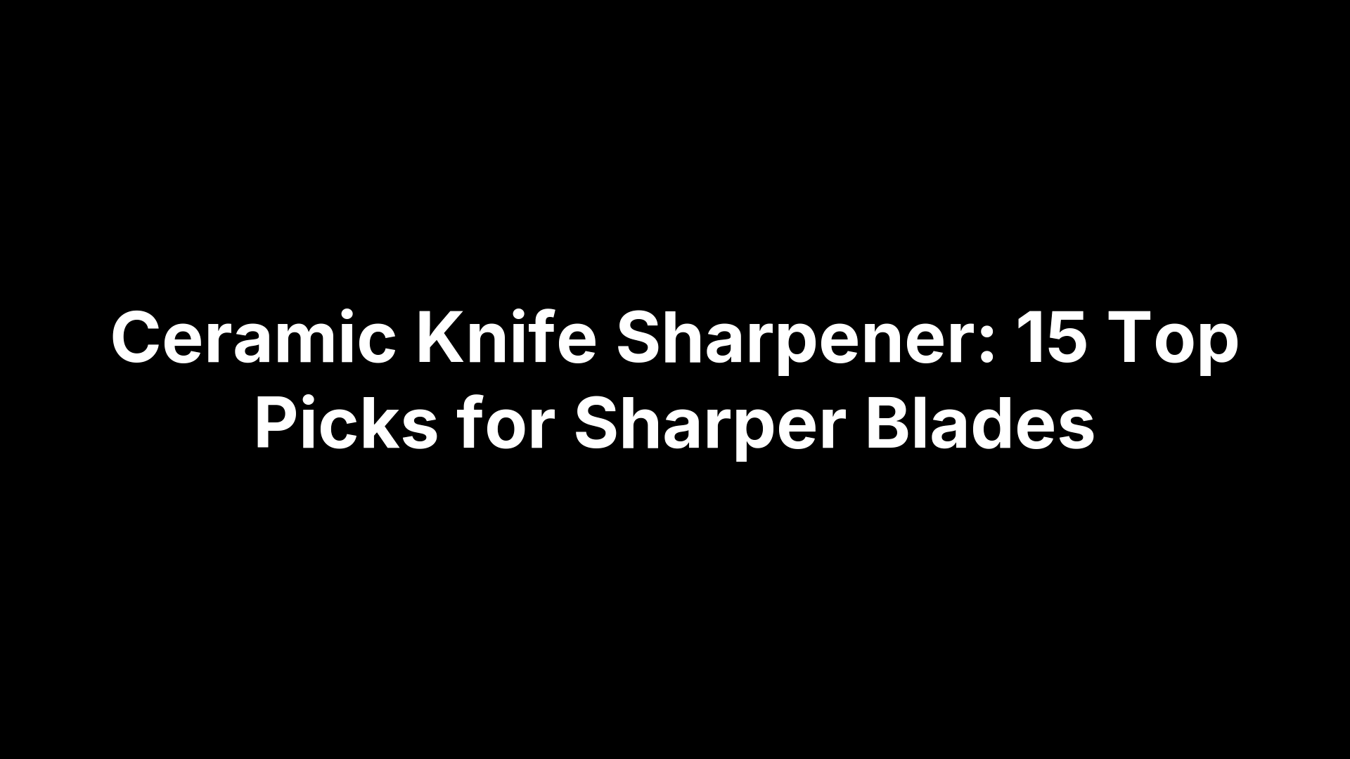Ceramic Knife Sharpener: 15 Top Picks for Sharper Blades
