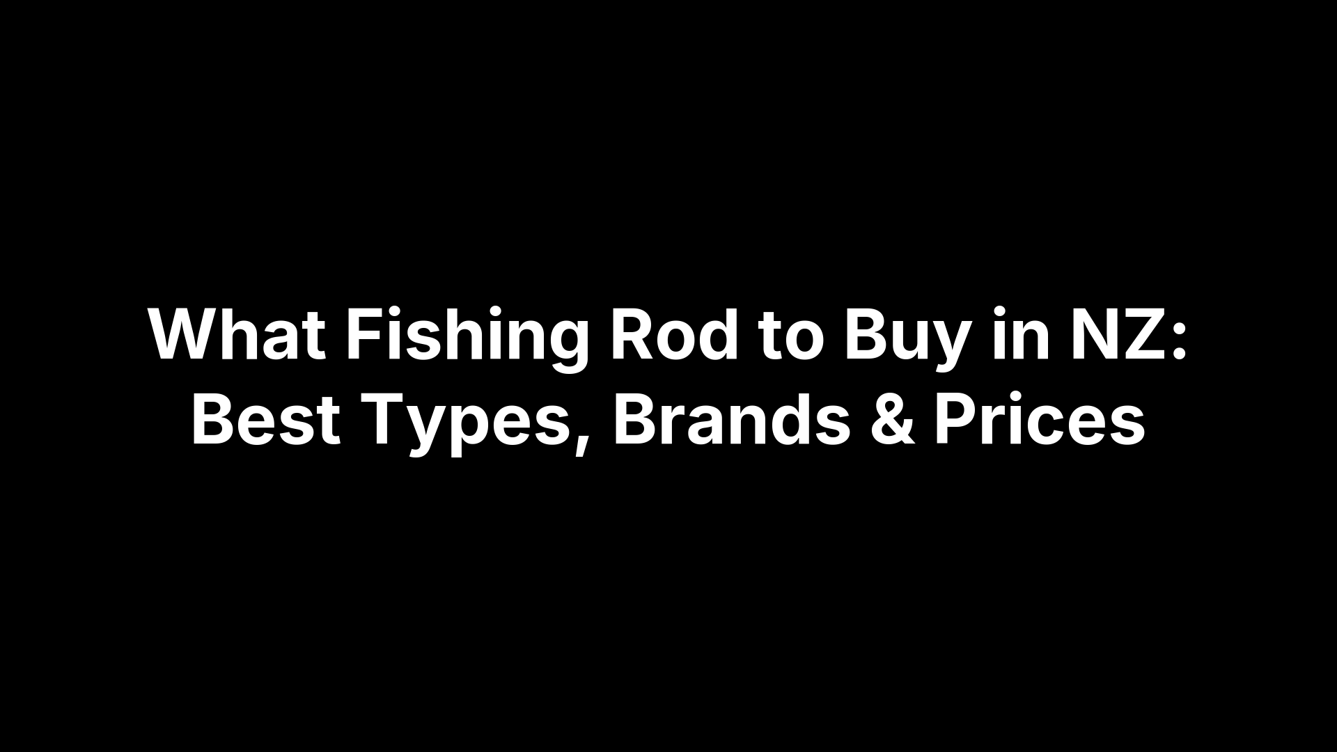 What Fishing Rod to Buy in NZ: Best Types, Brands & Prices