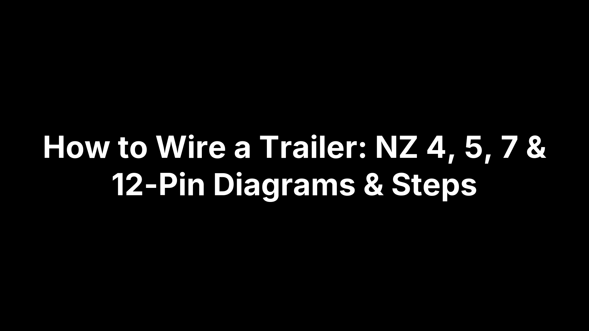 How to Wire a Trailer: NZ 4, 5, 7 & 12-Pin Diagrams & Steps