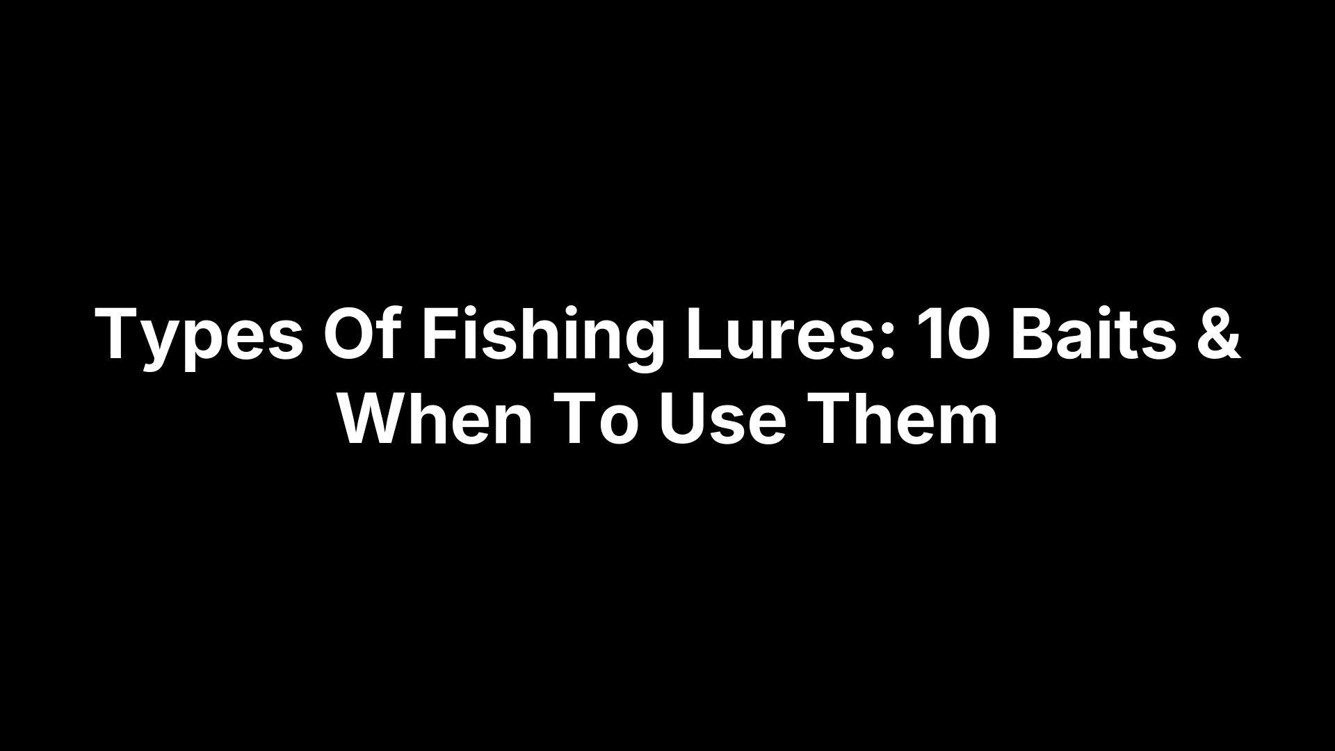 Types Of Fishing Lures: 10 Baits & When To Use Them