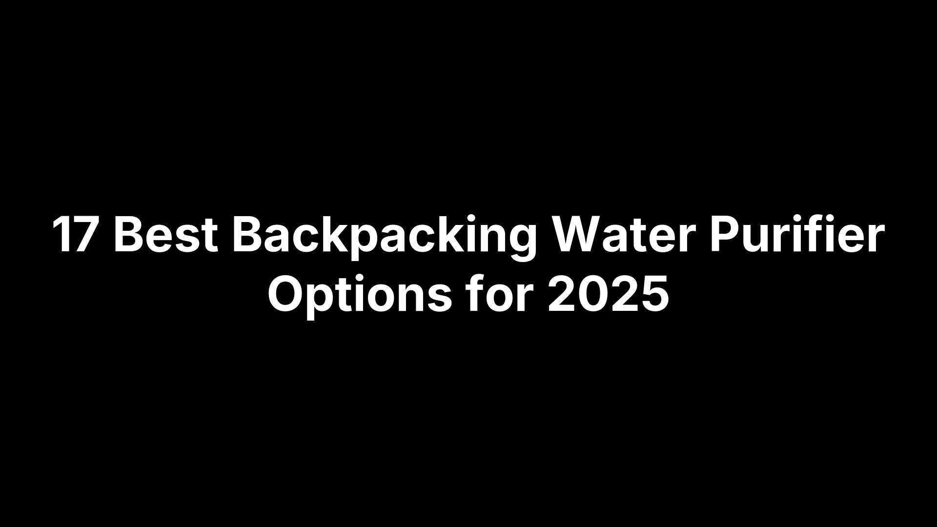 17 Best Backpacking Water Purifier Options for 2025