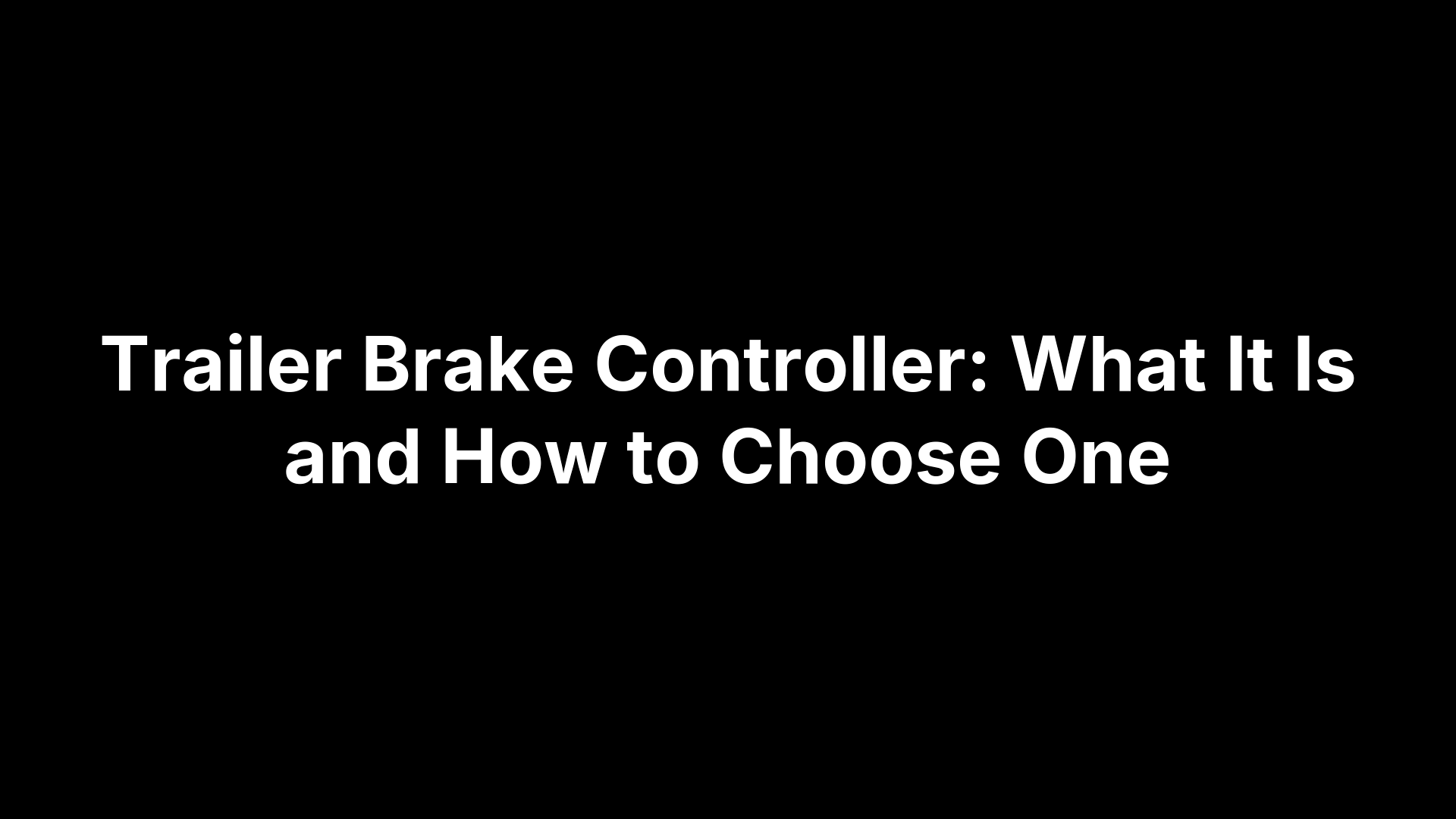 Trailer Brake Controller: What It Is and How to Choose One