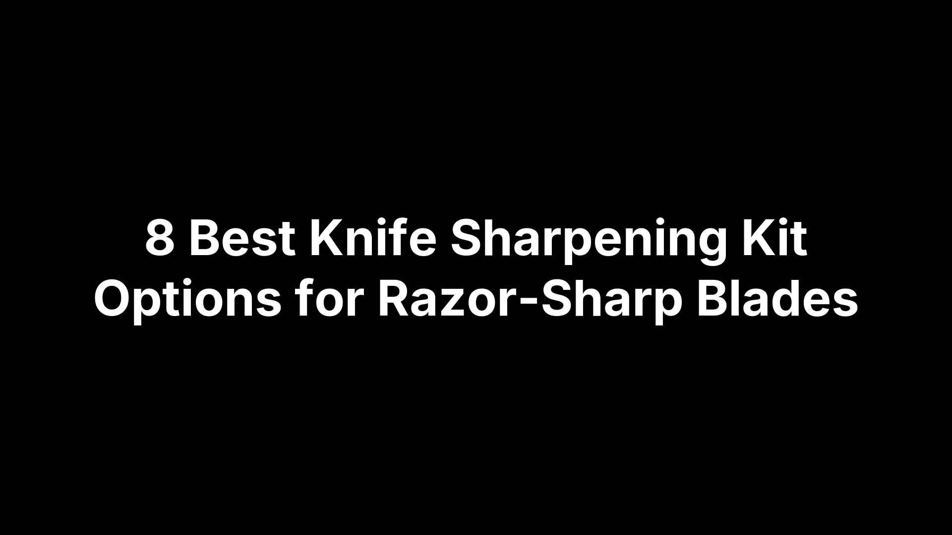 8 Best Knife Sharpening Kit Options for Razor-Sharp Blades