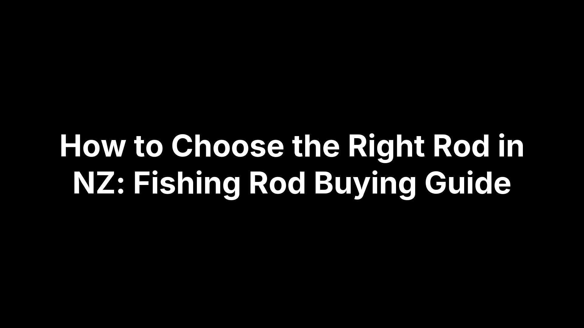 How to Choose the Right Rod in NZ: Fishing Rod Buying Guide