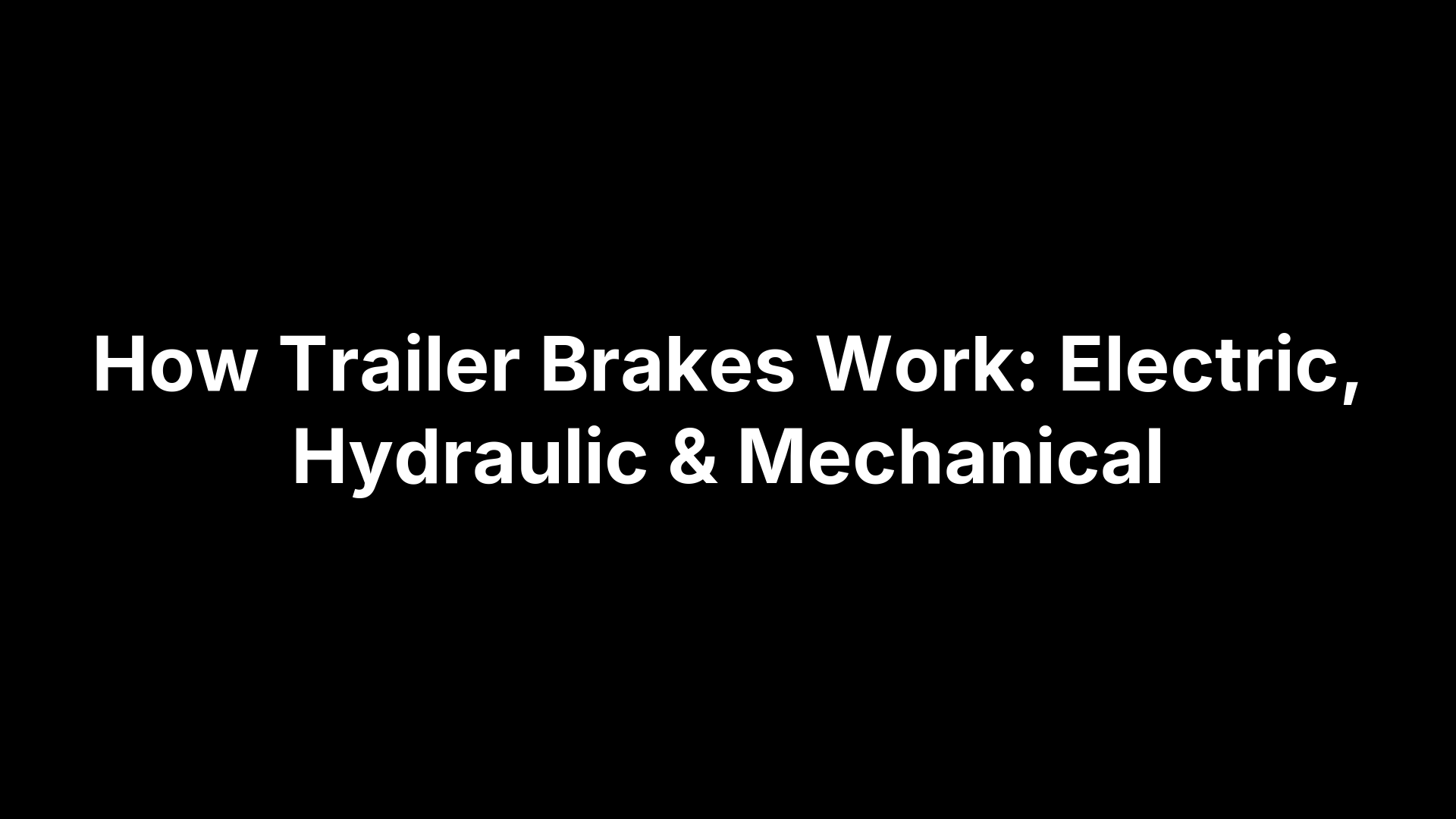 How Trailer Brakes Work: Electric, Hydraulic & Mechanical