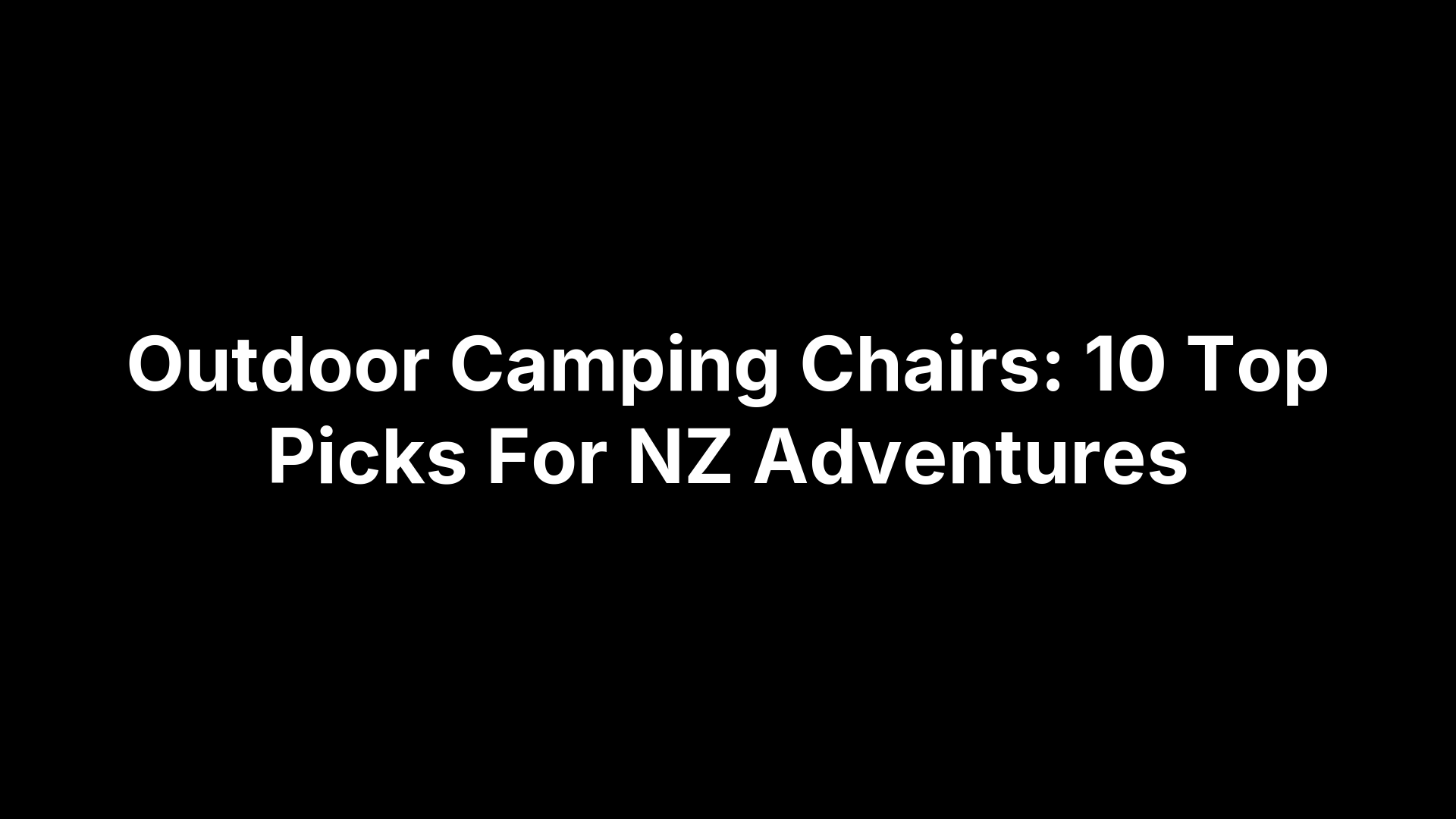 Outdoor Camping Chairs: 10 Top Picks For NZ Adventures