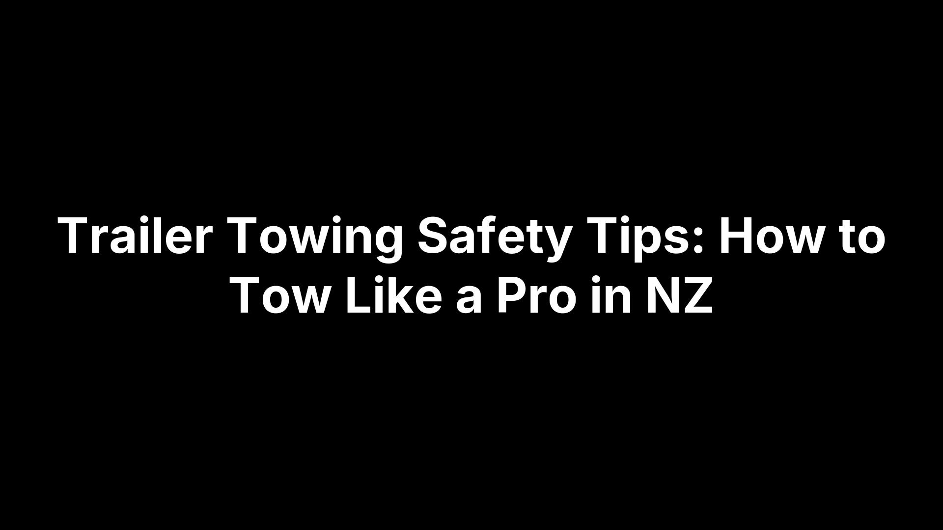 Trailer Towing Safety Tips: How to Tow Like a Pro in NZ