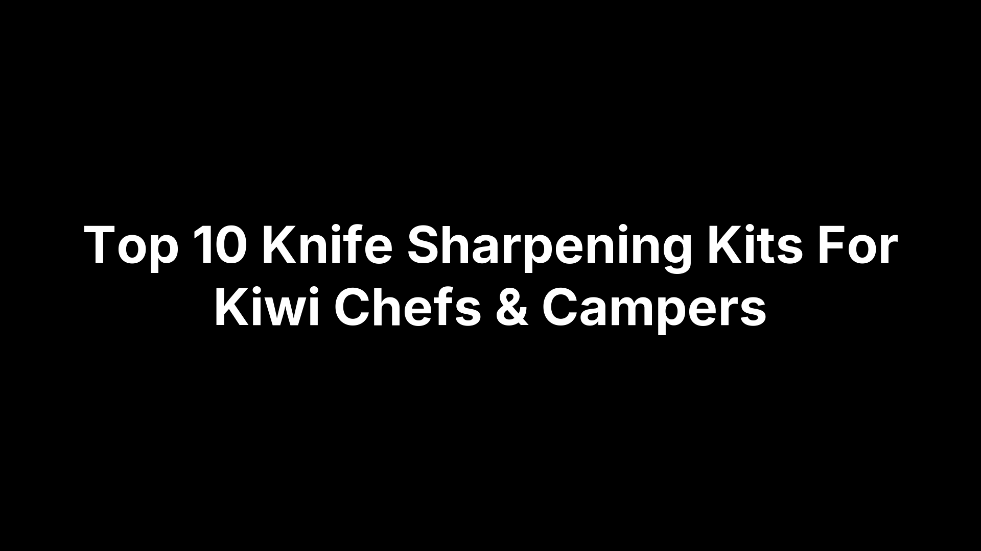 Top 10 Knife Sharpening Kits For Kiwi Chefs & Campers