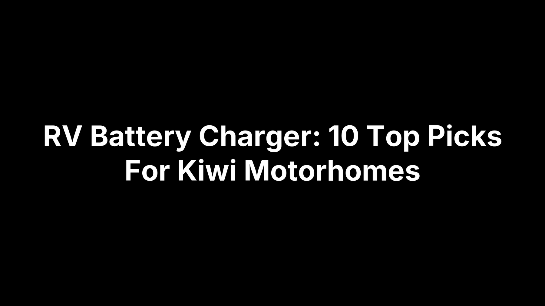 RV Battery Charger: 10 Top Picks For Kiwi Motorhomes
