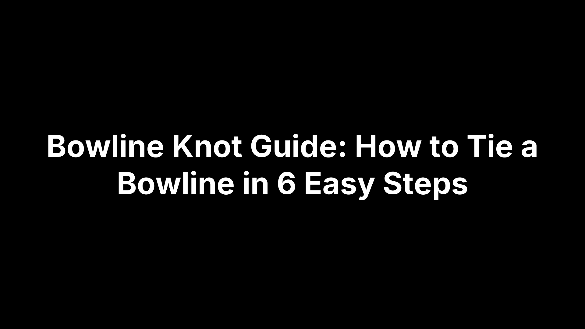 Bowline Knot Guide: How to Tie a Bowline in 6 Easy Steps