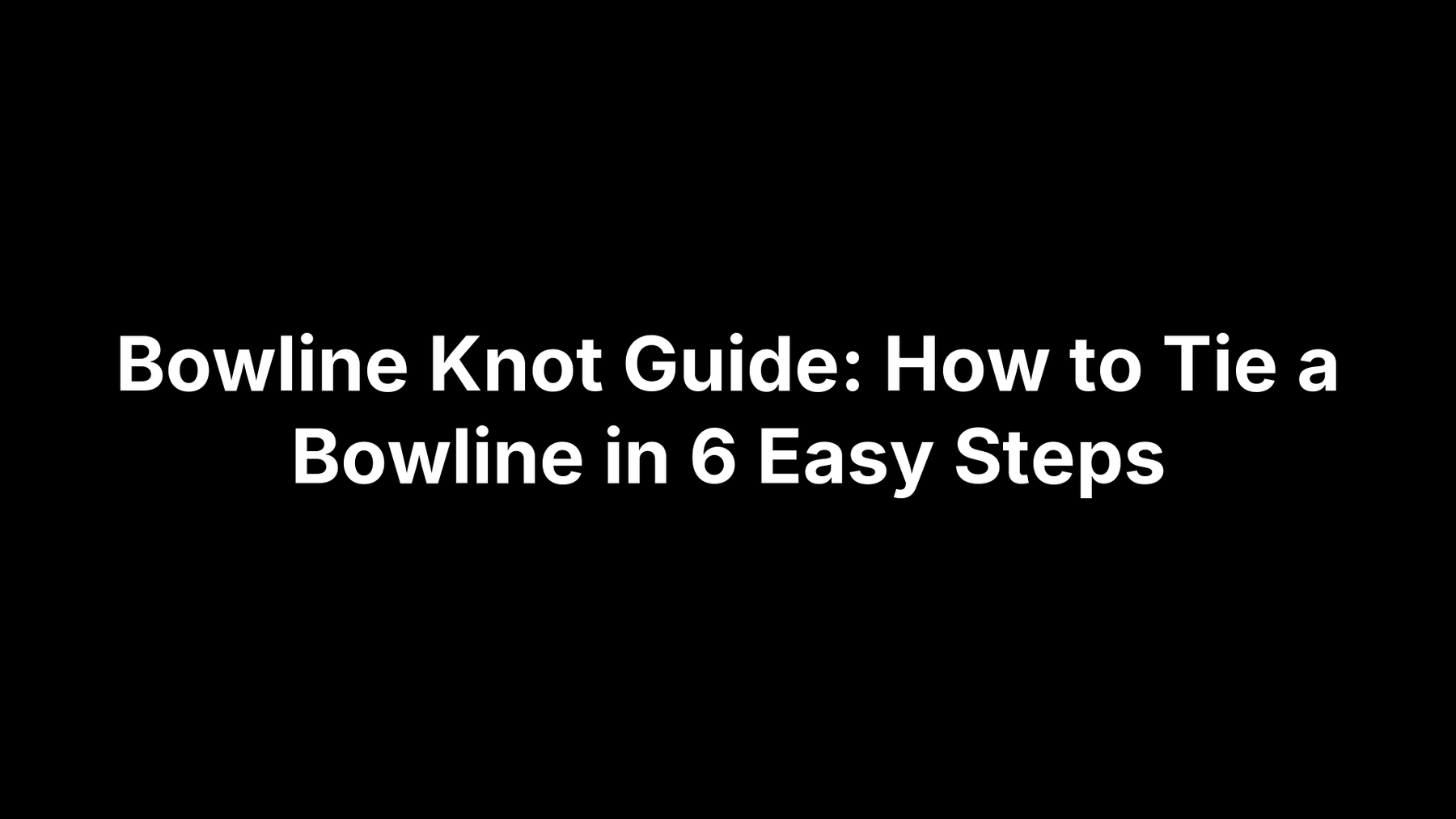 Bowline Knot Guide: How to Tie a Bowline in 6 Easy Steps