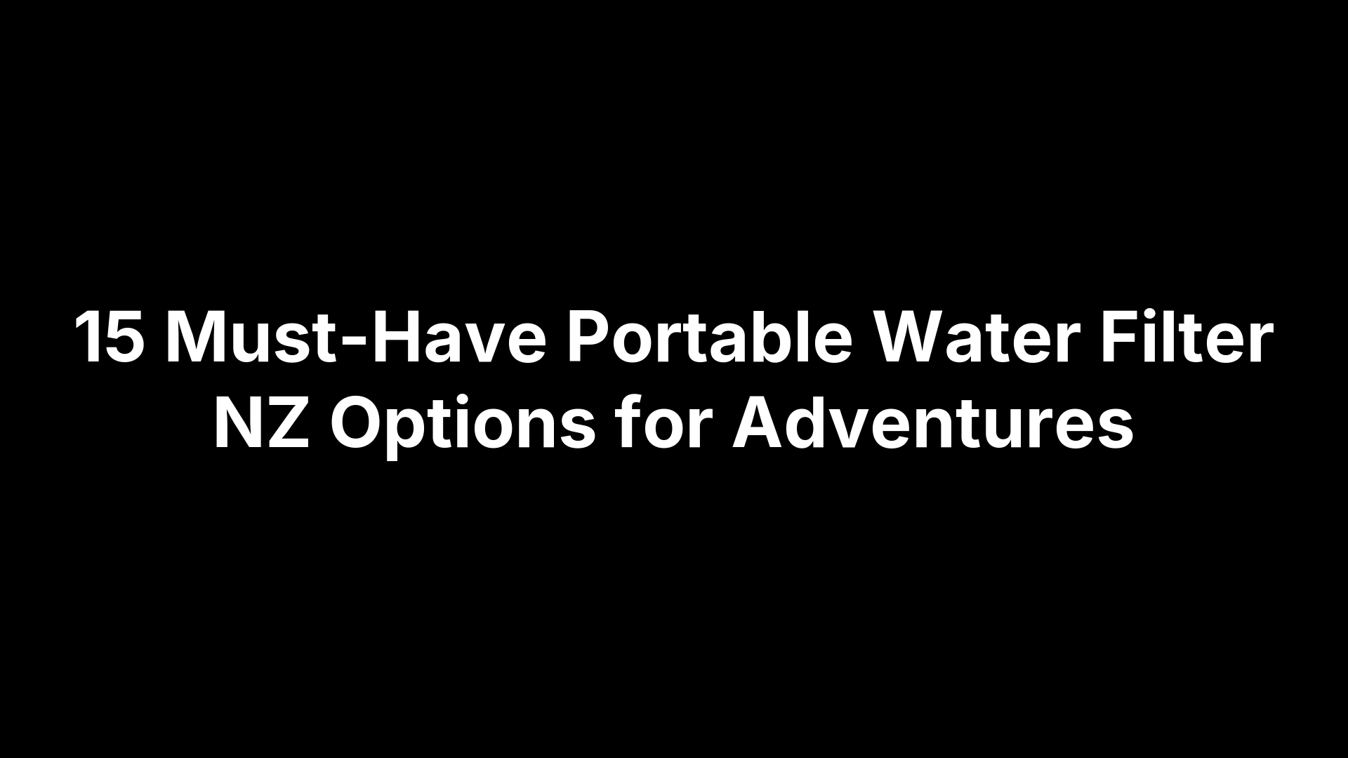 15 Must-Have Portable Water Filter NZ Options for Adventures