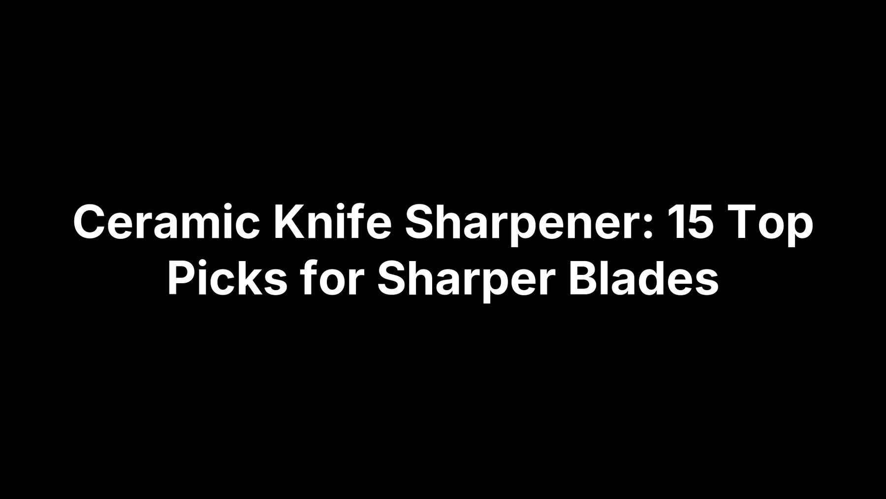 Ceramic Knife Sharpener: 15 Top Picks for Sharper Blades