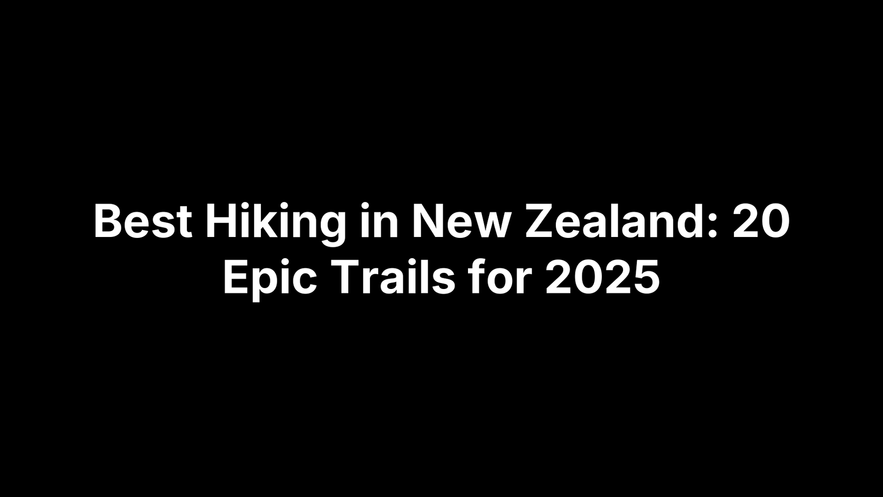 Best Hiking in New Zealand: 20 Epic Trails for 2025