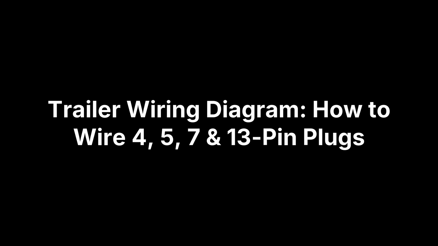 Trailer Wiring Diagram: How to Wire 4, 5, 7 & 13-Pin Plugs