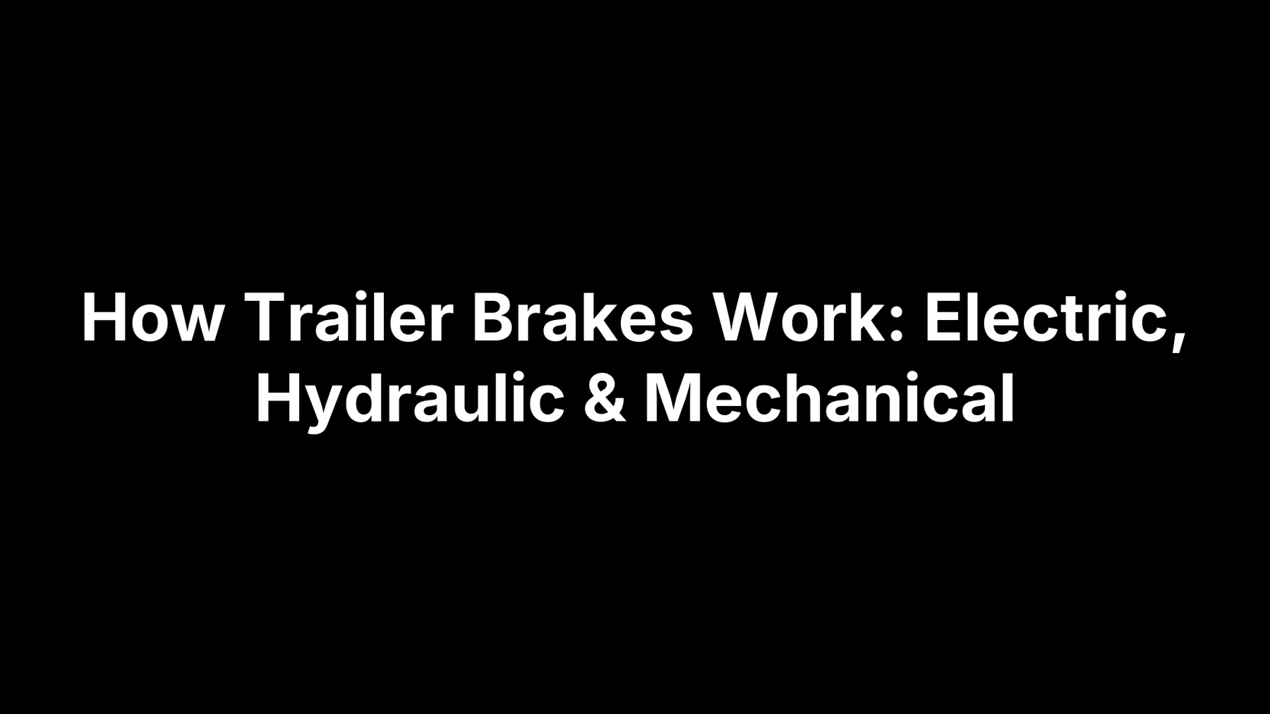 How Trailer Brakes Work: Electric, Hydraulic & Mechanical
