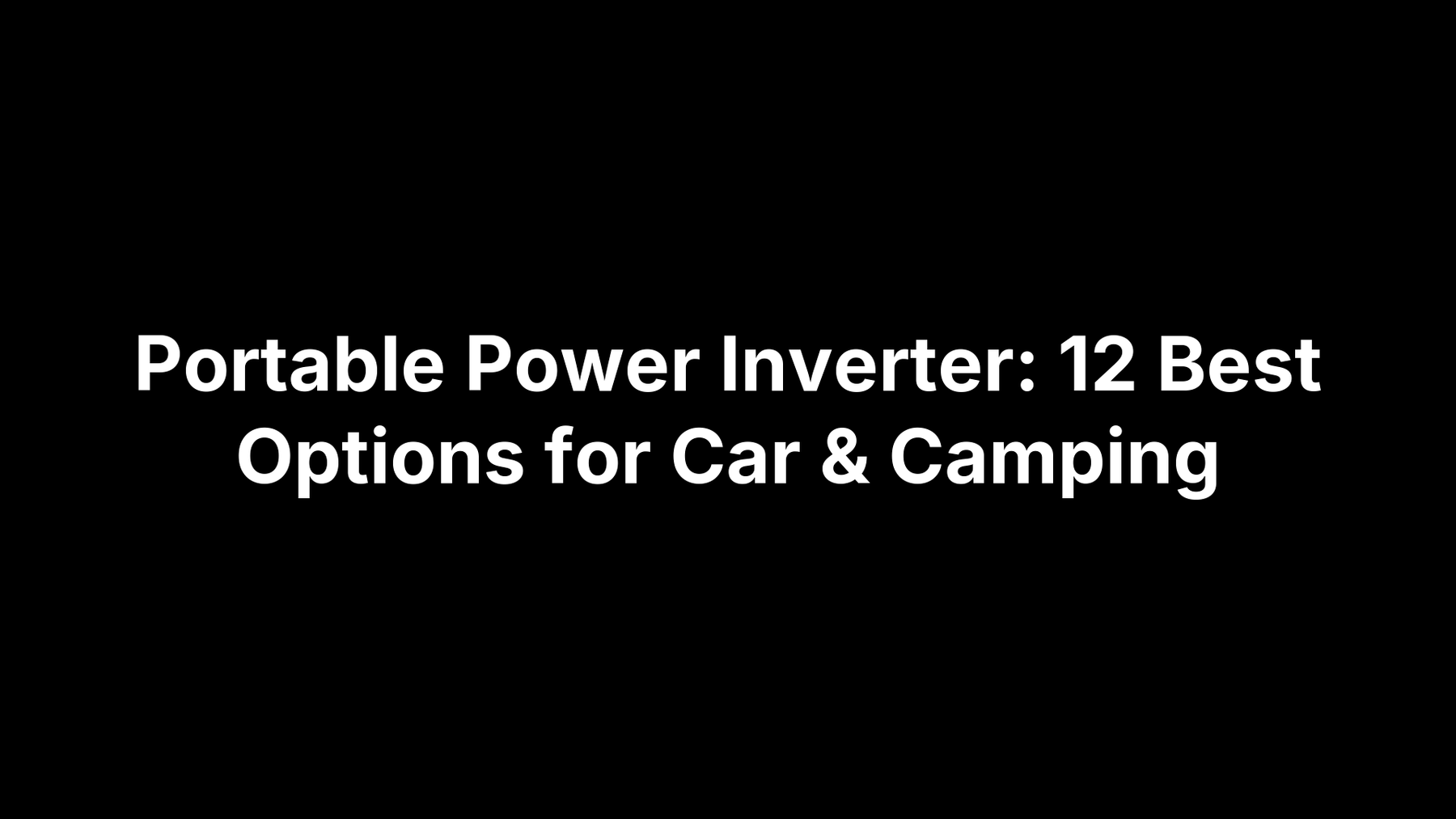 Portable Power Inverter: 12 Best Options for Car & Camping