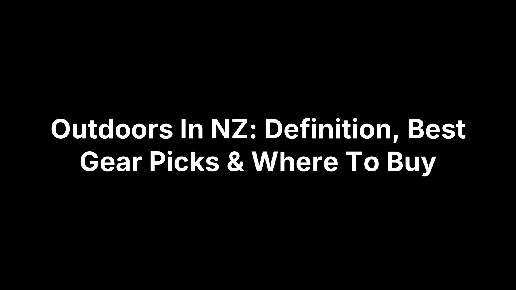 Outdoors In NZ: Definition, Best Gear Picks & Where To Buy