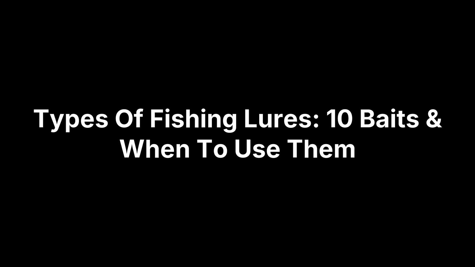 Types Of Fishing Lures: 10 Baits & When To Use Them