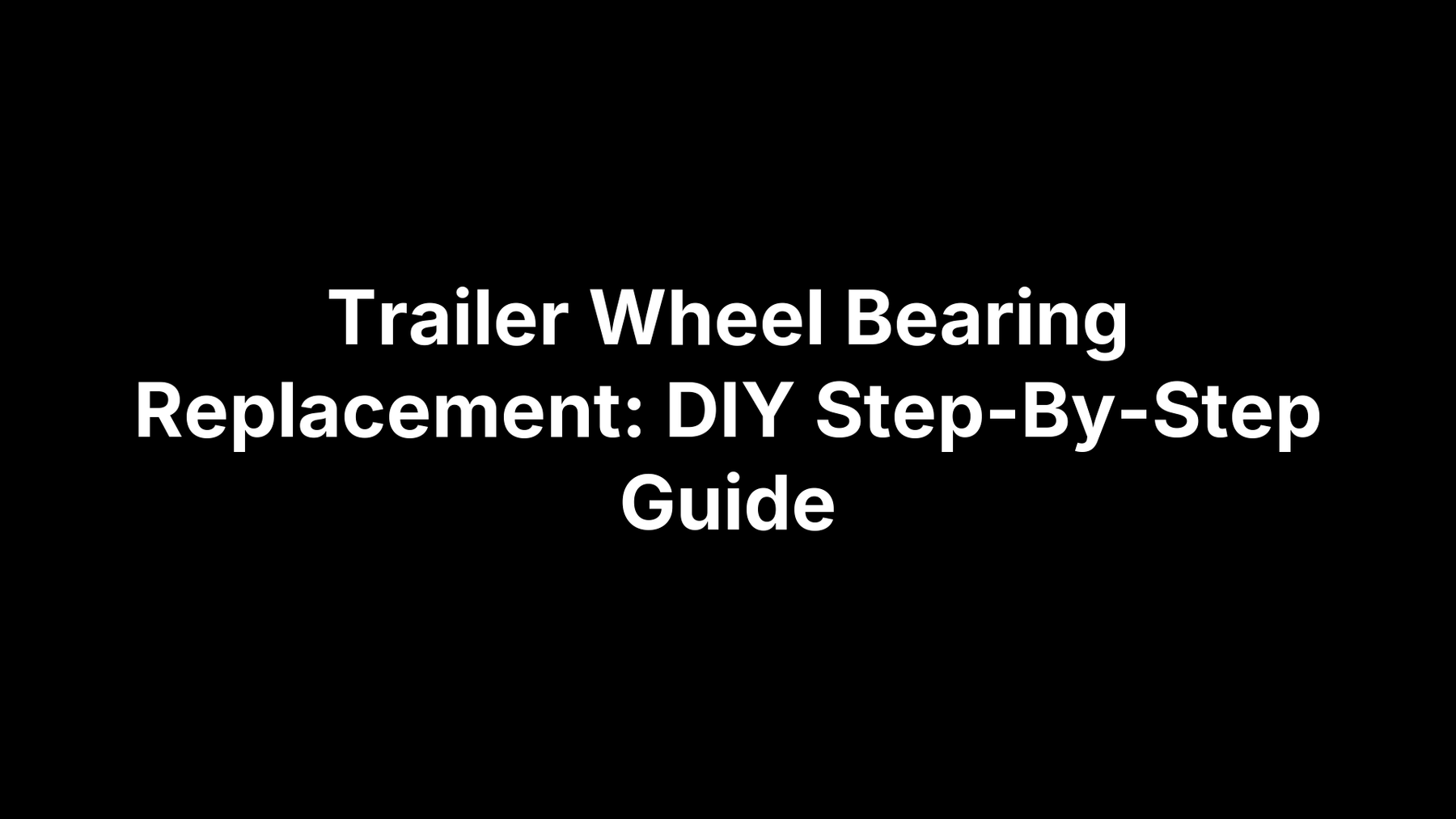 Trailer Wheel Bearing Replacement: DIY Step-By-Step Guide