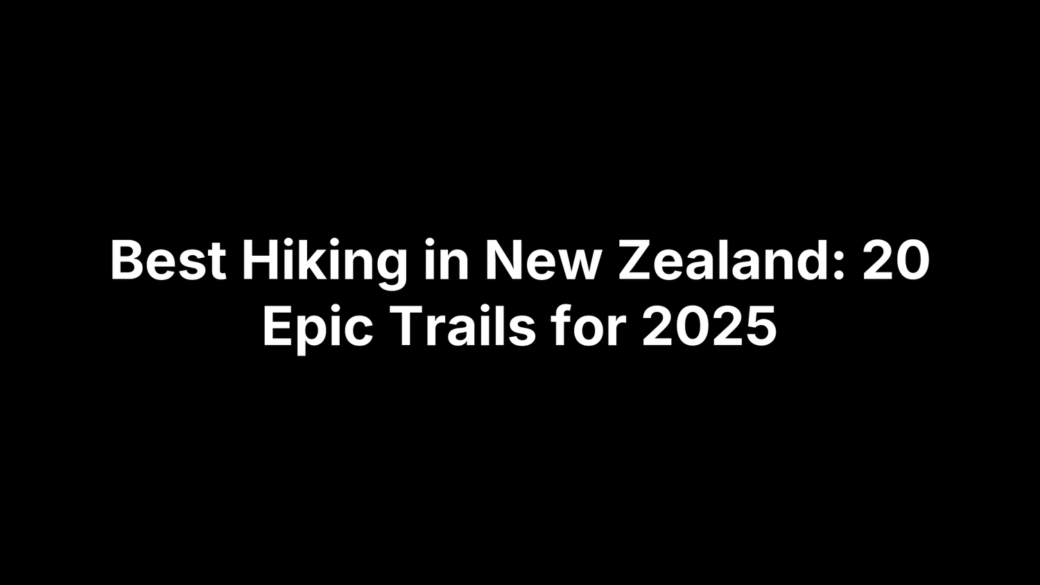 Best Hiking in New Zealand: 20 Epic Trails for 2025