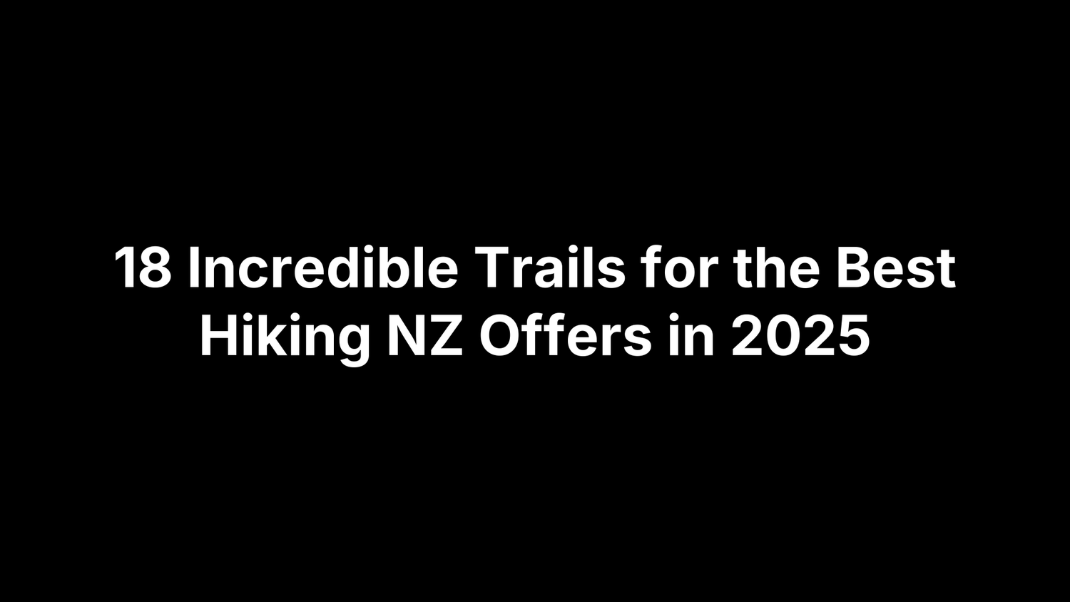 18 Incredible Trails for the Best Hiking NZ Offers in 2025
