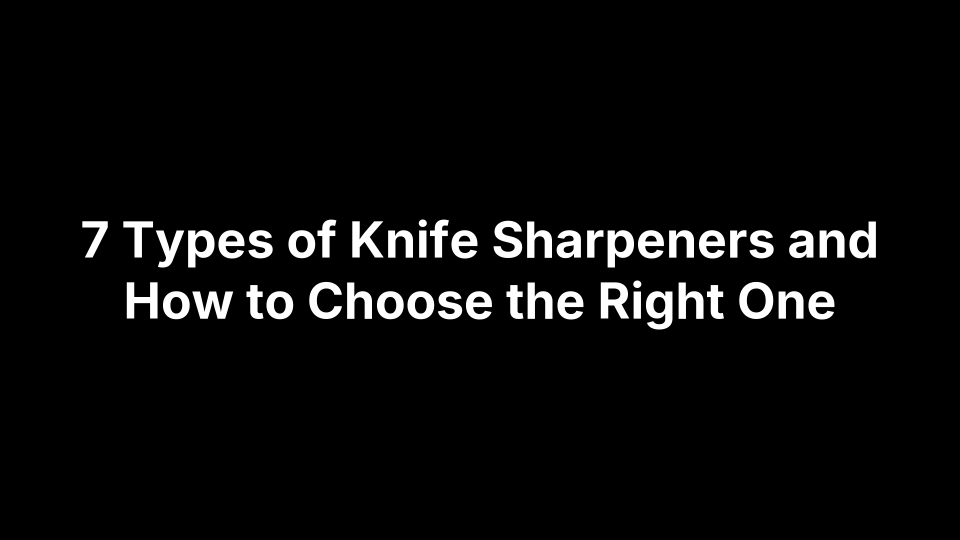7 Types of Knife Sharpeners and How to Choose the Right One