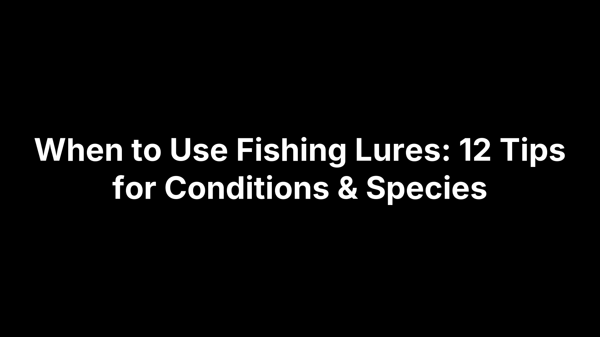 When to Use Fishing Lures: 12 Tips for Conditions & Species