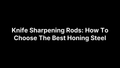 Knife Sharpening Rods: How To Choose The Best Honing Steel