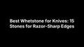 Best Whetstone for Knives: 15 Stones for Razor-Sharp Edges