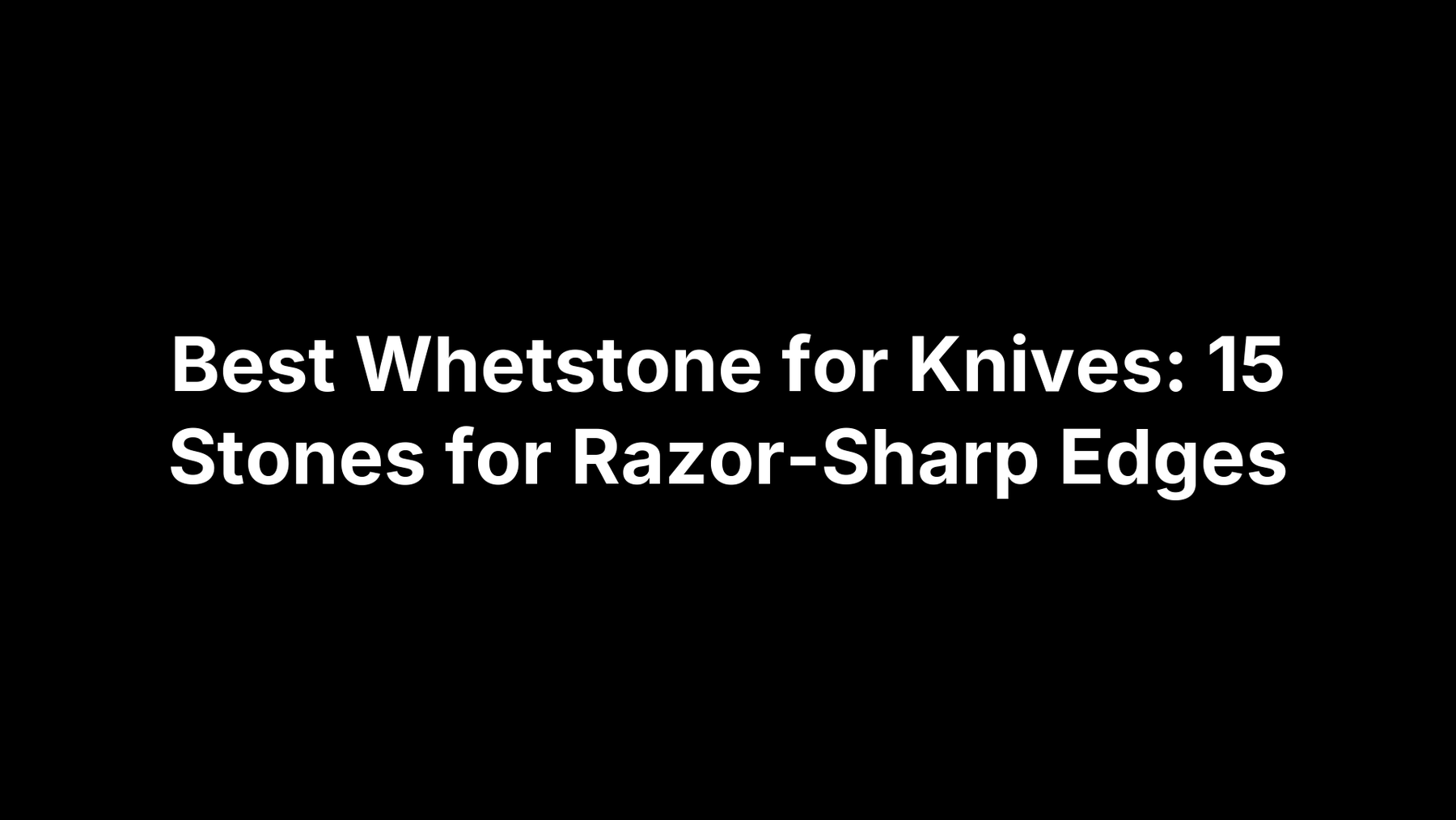 Best Whetstone for Knives: 15 Stones for Razor-Sharp Edges