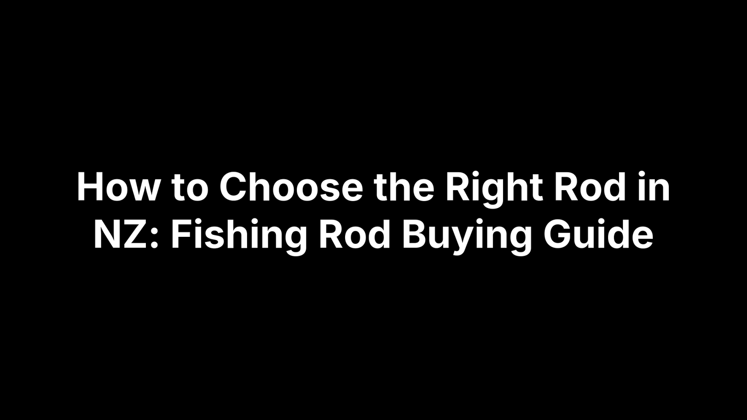 How to Choose the Right Rod in NZ: Fishing Rod Buying Guide