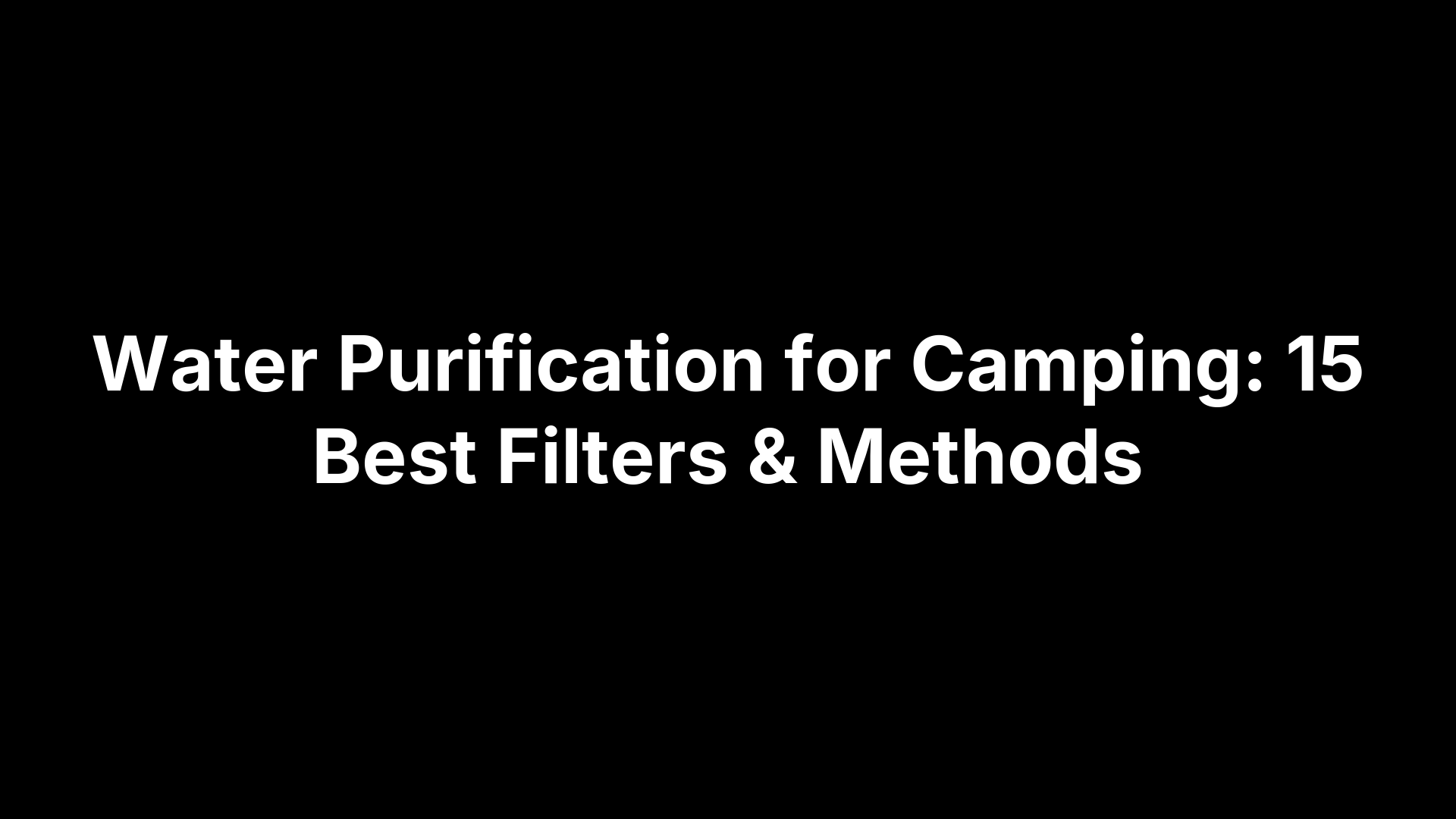 Water Purification for Camping: 15 Best Filters & Methods