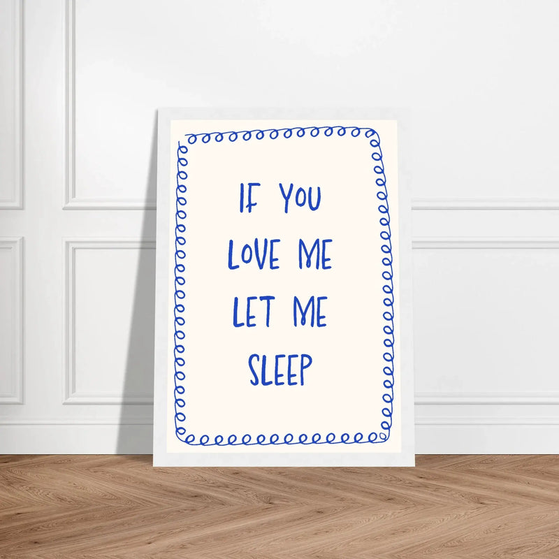 If You Love Me Let Me Sleep by Blank Wall Print Shop