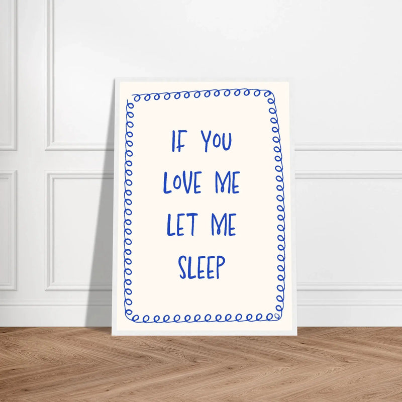 If You Love Me Let Me Sleep by Blank Wall Print Shop